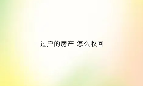 过户的房产怎么收回(过户后的房子)